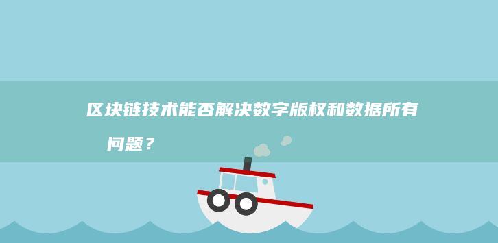 区块链技术能否解决数字版权和数据所有权问题？